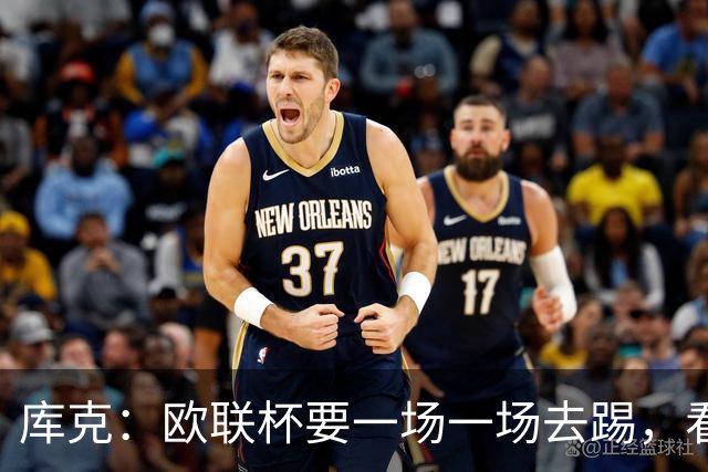 库克：欧联杯要一场一场去踢，看得太远会忽略眼前的困难