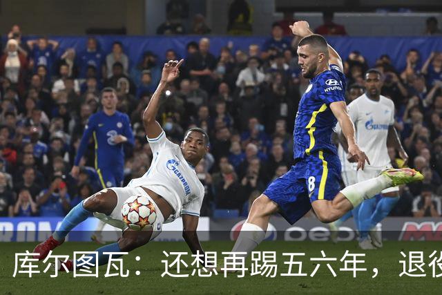 库尔图瓦：还想再踢五六年，退役后不想当主教练因为这让人老得快